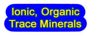 CLICK HERE for IONIC, ORGANIC TRACE MINERALS